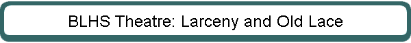 BLHS Theatre: Larceny and Old Lace